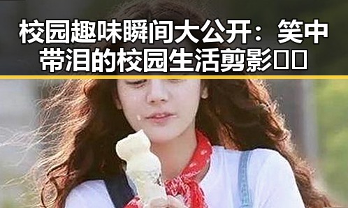 校园趣味瞬间大公开：笑中带泪的校园生活剪影🤭✨